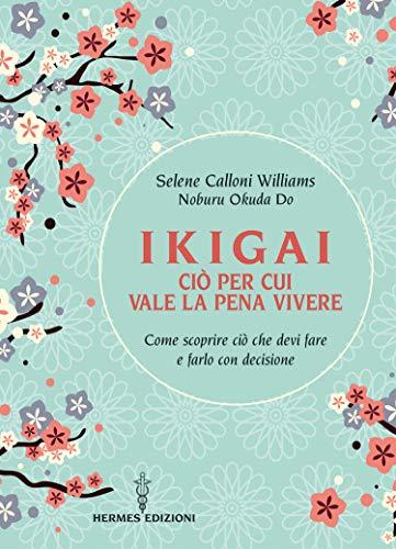 Ikigai ciò per cui vale la pena vivere: Come scoprire ciò che devi fare e farlo con decisione
