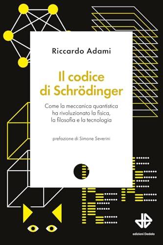 Il codice di Schrödinger. Come la meccanica quantistica ha rivoluzionato la fisica, la filosofia e la tecnologia