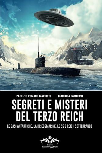 Segreti e misteri del Terzo Reich: Le basi antartiche, la Kriegsmarine, le SS e Reich sotterraneo