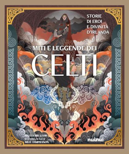 Miti e leggende dei celti. Storie di eroi e divinità d’Irlanda. Ediz. illustrata