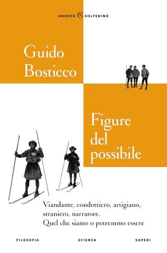 Figure del possibile. Viandante, condottiero, artigiano, straniero, narratore. Quel che siamo o potremmo essere