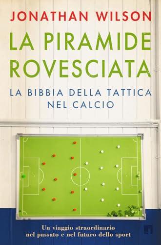 La piramide rovesciata. La bibbia della tattica nel calcio. Un viaggio straordinario nel passato e nel futuro dello sport