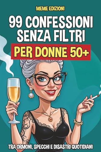 99 Confessioni Senza Filtri per Donne 50+: Tra ormoni turbo, specchi spietati e disastri quotidiani. Il libro-regalo ironico ma sincero che ogni donna dovrebbe avere.