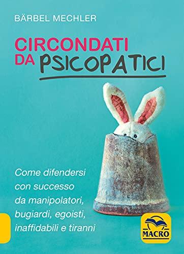 Circondati da psicopatici. Come difendersi con successo da manipolatori, bugiardi, egoisti, inaffidabili e tiranni