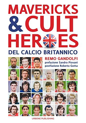 Mavericks & Cult Heroes del calcio britannico. 27 biografie di calciatori che hanno in qualche modo lasciato il segno nella storia del calcio britannico degli ultimi cinquant'anni