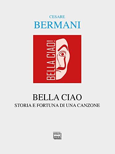Bella ciao: Storia e fortuna di una canzone. Dalla Resistenza italiana all'universalità delle Resistenze