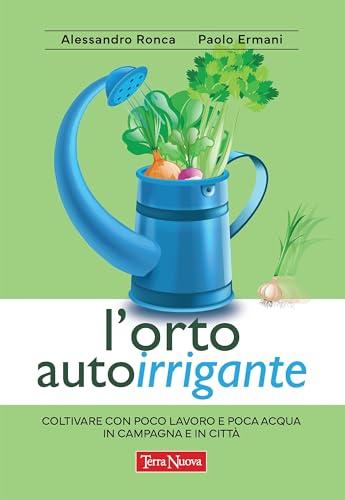 L’orto autoirrigante: Coltivare con poco lavoro e poca acqua, in campagna e in città