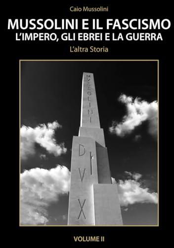 Mussolini e il Fascismo - L'Altra Storia - Volume 2: L’Impero, gli Ebrei e la Guerra