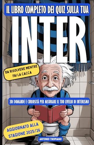 Il libro completo dei Quiz sulla tua Inter, da risolvere mentre fai la cacca: 201 domande e curiosità storiche per misurare il tuo livello di Interismo (da Mazzola a Ronaldo, da Zanetti a Lautaro)