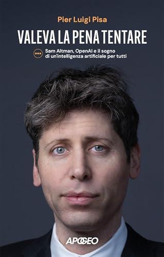 Valeva la pena tentare: Sam Altman, OpenAI e il sogno di unʼintelligenza artificiale per tutti