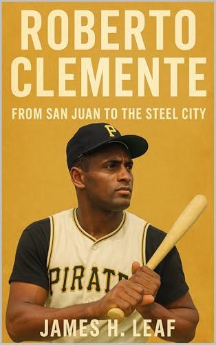 Roberto Clemente: From San Juan to the Steel City (Pittsburgh Pirates - Top Pirates Players of All Time) (English Edition)