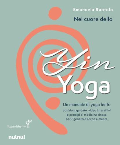 Nel cuore dello yin yoga. Un manuale di yoga lento