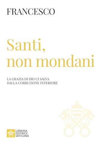 Santi, non mondani. La grazia di Dio ci salva dalla corruzione interiore