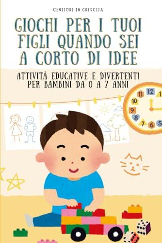 Giochi per i tuoi figli quando sei a corto di idee: Attività educative e divertenti per bambini da 0 a 7 anni