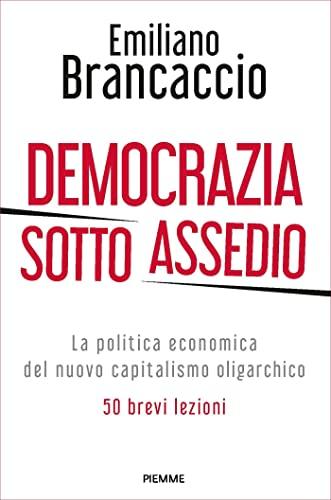 Democrazia sotto assedio: La politica economica del nuovo capitalismo oligarchico. 50 brevi lezioni