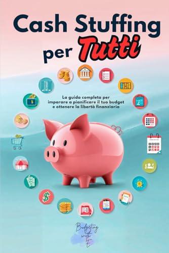 Cash Stuffing per Tutti: Come prendere il controllo delle tue finanze, eliminare i debiti e vivere raggiungendo la libertà finanziaria senza stress