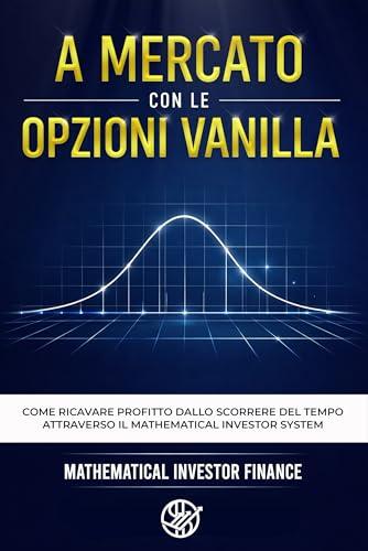A MERCATO CON LE OPZIONI VANILLA: Come ricavare profitto dallo scorrere del tempo attraverso il Mathematical Investor System
