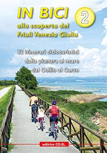 In bici alla scoperta del Friuli Venezia Giulia. 32 itinerari cicloturistici dalla pianura al mare dal Collio al Carso (Vol. 2)