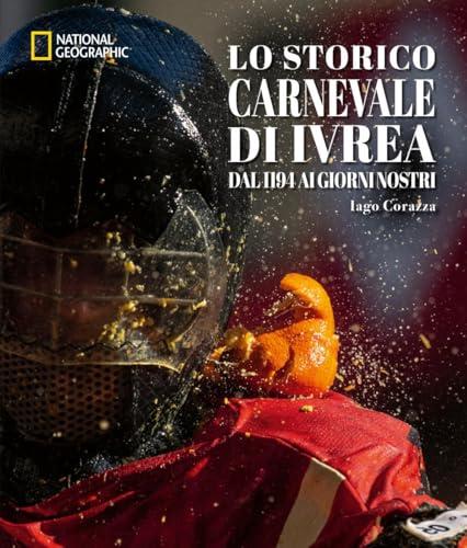 Lo storico carnevale di Ivrea. Dal 1194 ai giorni nostri. Ediz. a colori