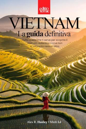 VIETNAM - La Guida definitiva: Tutto quello che ti serve per il tuo viaggio nel Vietnam autentico – una guida turistica pratica e profonda a 360 gradi