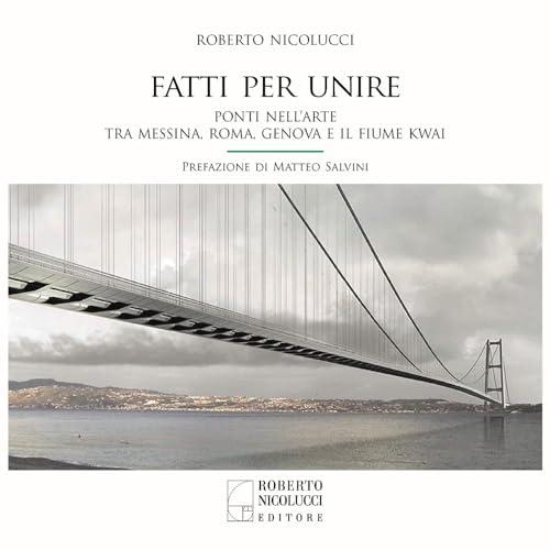 Fatti per unire. Ponti nell’arte tra Messina, Roma, Genova e il fiume Kwai. Ediz. italiana e inglese