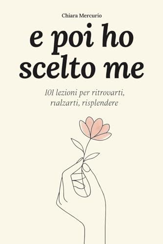 e poi ho scelto me: 101 lezioni per ritrovarti, rialzarti, risplendere