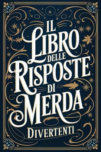 IL LIBRO DELLE RISPOSTE DI MERDA: 100 Risposte Sarcastiche E Divertenti Che Non Ti Aspettavi (e Probabilmente Non Volevi) | Regali Stupidi e Divertenti per Adulti e Ragazzi, Donna Uomo