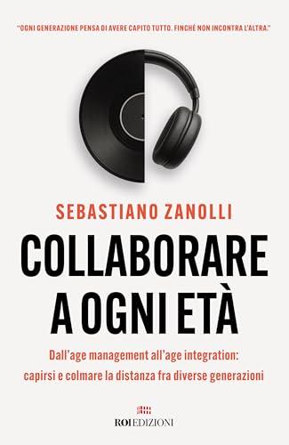 Collaborare a ogni età. Dall'age management all'age integration: capirsi e colmare la distanza fra diverse generazioni