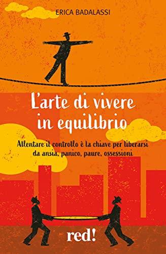 L'arte di vivere in equilibrio: Allentare il controllo è la chiave per liberarsi da ansia, panico, paure, ossessioni