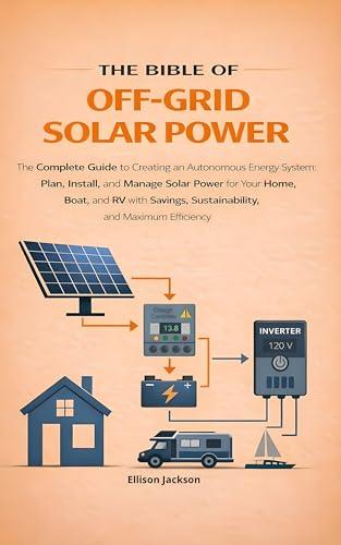 The Bible of Off-Grid Solar Power: The Complete Guide to Creating an Autonomous Energy System: Plan, Install and Manage Your Home, RV and Boat Solution ... and Maximum Efficiency (English Edition)