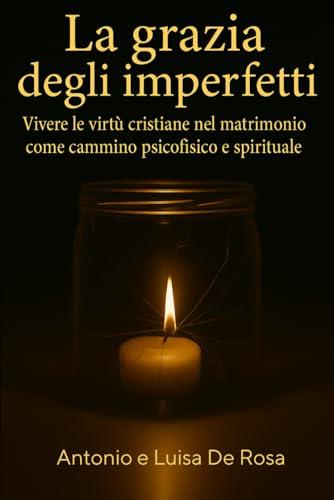 La grazia degli imperfetti: Vivere le virtù cristiane nel matrimonio come cammino psicofisico e spirituale