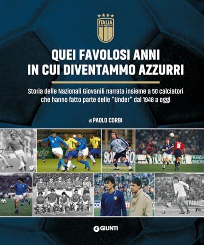 Quei favolosi anni in cui diventammo azzurri. Storia delle nazionali giovanili narrata insieme a 50 calciatori che hanno fatto parte delle «Under» dal 1948 a oggi