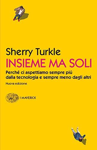 Insieme ma soli: Perché ci aspettiamo sempre piú dalla tecnologia e sempre meno dagli altri (Piccola biblioteca Einaudi. I Maverick)