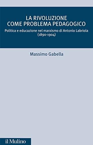 La rivoluzione come problema pedagogico. Politica e educazione nel marxismo di Antonio Labriola (1890-1904)