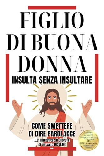FIGLIO DI BUONA DONNA - INSULTA SENZA INSULTARE: Come Smettere di Dire Parolacce e Mantenere il Piacere di un Sano Insulto - Regali Divertenti e Stupidi per Adulti e Ragazzi