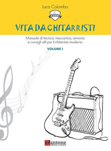 Vita da chitarristi. Manuale di tecnica, meccanica, armonia e consigli utili per il chitarrista moderno. Lezioni 1-15 (Vol. 1)
