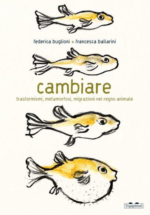 Cambiare. Trasformismi, metamorfosi, migrazioni nel regno animale. Ediz. a colori