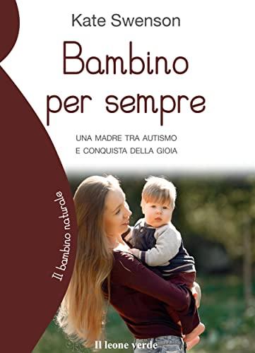 Bambino per sempre: Una madre tra autismo e conquista della gioia (Il bambino naturale Vol. 87)