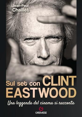 Sul set con Clint Eastwood. Una leggenda del cinema si racconta