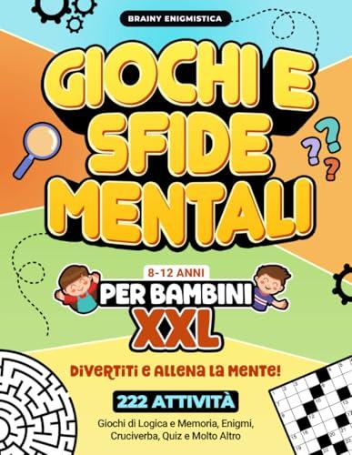 Giochi e Sfide Mentali per Bambini XXL: Divertiti e Allena la Mente! 222 Attività per Bambini 8-12 Anni: Giochi di Logica e Memoria, Enigmi, Cruciverba, Quiz e Molto Altro