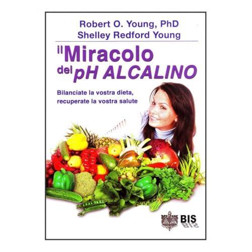 Il miracolo del pH alcalino. Bilanciate la vostra dieta, recuperate la vostra salute