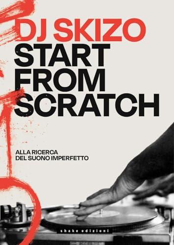 Dj Skizo. Start from scratch. Alla ricerca del suono imperfetto. Ediz. a colori