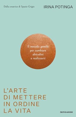 L'arte di mettere in ordine la vita: Il metodo gentile per cambiare abitudini e realizzarti