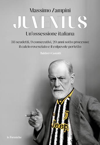 Juventus. Un'ossessione italiana: 38 scudetti, 9 consecutivi, 20 anni sotto processo: il calcio rovesciato e il colpevole perfetto