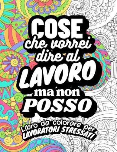 Cose che vorrei dire al lavoro ma non posso. Libro da colorare per lavoratori stressati: Album da colorare per adulti, perfetto per sfogare lo stress ... più di 50 frasi irriverenti e parolacce