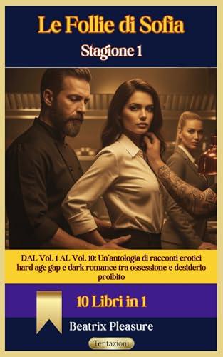 Le Follie di Sofia: Stagione 1 (10 Libri in 1): Dal Vol. 1 al Vol. 10: Un’antologia di racconti erotici hard age gap e dark romance tra ossessione e desiderio proibito