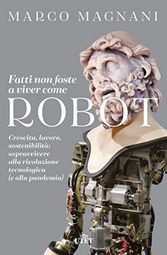 Fatti non foste a viver come robot: Crescita, lavoro, sostenibilità: sopravvivere alla rivoluzione tecnologica (e alla pandemia)