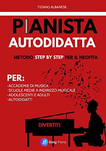 Pianista Autodidatta: Metodo Step by Step per il Neofita. Per Accademie, scuole medie a indirizzo musicale, adolescenti, adulti e autodidatti.