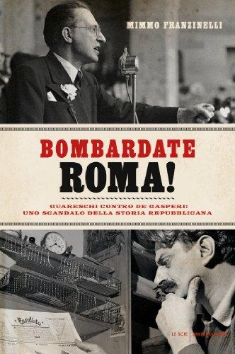 Bombardate Roma!: Guareschi contro De Gasperi: uno scandalo della storia repubblicana