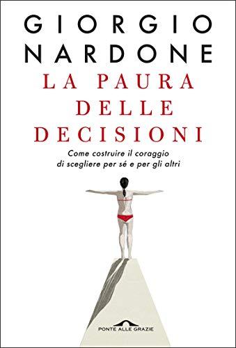 La paura delle decisioni: Come costruire il coraggio di scegliere per sé e per gli altri